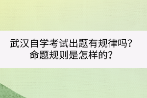 武漢自學(xué)考試出題有規(guī)律嗎？命題規(guī)則是怎樣的？