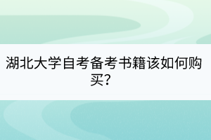 湖北大學(xué)自考備考書籍該如何購買？