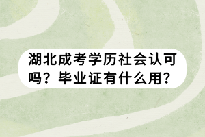 湖北成考學(xué)歷社會認(rèn)可嗎？畢業(yè)證有什么用？