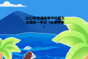 2022年普通高等學(xué)校招生全國(guó)統(tǒng)一考試（全國(guó)甲卷）