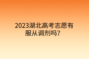 2023湖北高考志愿有服從調(diào)劑嗎？