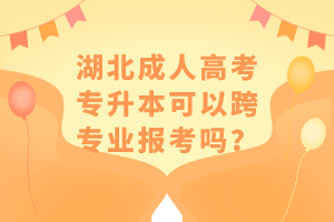 湖北成人高考專升本可以跨專業(yè)報考嗎？
