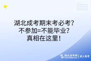 湖北成考期末考必考？不參加=不能畢業(yè)？真相在這里！