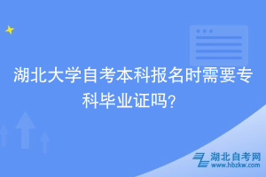 湖北大學自考本科報名時需要?？飘厴I(yè)證嗎？ ?