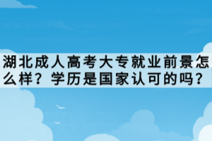 湖北成人高考大專就業(yè)前景怎么樣？學歷是國家認可的嗎？