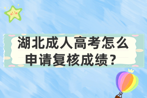 湖北成人高考怎么申請(qǐng)復(fù)核成績(jī)？