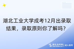 湖北工業(yè)大學(xué)成考12月出錄取結(jié)果，錄取原則你了解嗎？