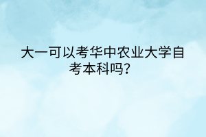 大一可以考華中農(nóng)業(yè)大學自考本科嗎？