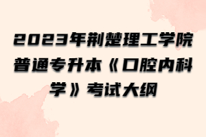 2023年荊楚理工學(xué)院普通專升本《口腔內(nèi)科學(xué)》考試大綱