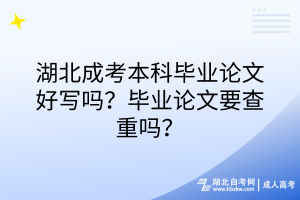 湖北成考本科畢業(yè)論文好寫嗎？畢業(yè)論文要查重嗎？