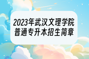 2023年武漢文理學(xué)院普通專升本招生簡章