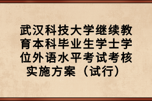 武漢科技大學繼續(xù)教育本科畢業(yè)生學士學位外語水平考試考核實施方案（試行）