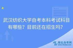 武漢紡織大學(xué)自考本科考試科目有哪些？目前還在招生嗎？