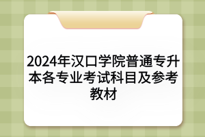 2024年漢口學(xué)院普通專升本各專業(yè)考試科目及參考教材