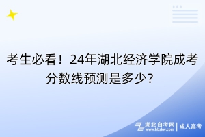 考生必看！24年湖北經濟學院成考分數(shù)線預測是多少？