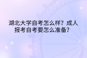 湖北大學(xué)自考怎么樣？成人報考自考要怎么準(zhǔn)備？