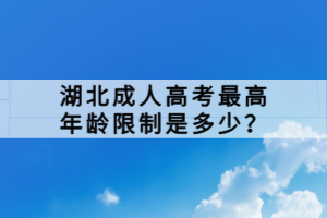 湖北成人高考最高年齡限制是多少？