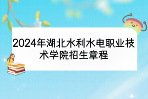 2024年湖北水利水電職業(yè)技術(shù)學(xué)院招生章程