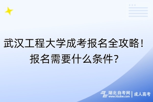 武漢工程大學(xué)成考報(bào)名全攻略！報(bào)名需要什么條件？