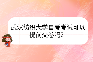 武漢紡織大學(xué)自考考試可以提前交卷嗎？