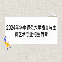 2024年華中師范大學(xué)播音與主持藝術(shù)專業(yè)招生簡(jiǎn)章