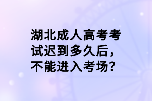 湖北成人高考考試遲到多久后，不能進(jìn)入考場？