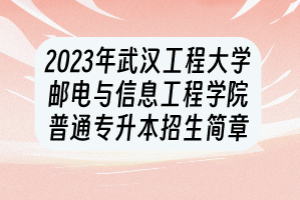 2023年武漢工程大學(xué)郵電與信息工程學(xué)院普通專升本招生簡章