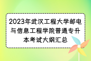 2023年武漢工程大學(xué)郵電與信息工程學(xué)院普通專升本考試大綱匯總