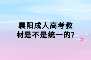 襄陽成人高考教材是不是統(tǒng)一的?