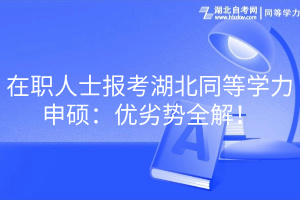 在職人士報考湖北同等學力申碩：優(yōu)劣勢全解！