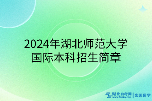 2024年湖北師范大學(xué)國際本科招生簡章