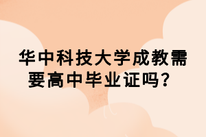 華中科技大學(xué)成教需要高中畢業(yè)證嗎？