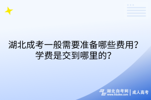 湖北成考一般需要準(zhǔn)備哪些費(fèi)用？學(xué)費(fèi)是交到哪里的？