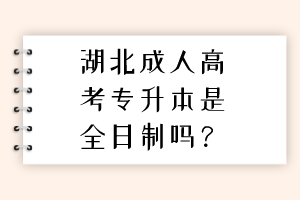 湖北成人高考專升本是全日制嗎？