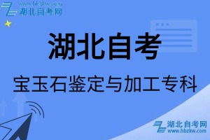 湖北自考寶玉石鑒定與加工專科專業(yè)考試科目_課程學(xué)分設(shè)置_教材目錄一覽表