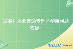 速看！湖北普通專升本學(xué)籍問(wèn)題答疑~