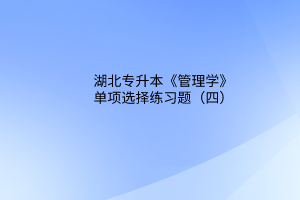 2023湖北專升本《管理學》單項選擇練習題（四）