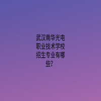 武漢南華光電職業(yè)技術學校招生專業(yè)有哪些？