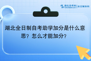 湖北全日制自考助學(xué)加分是什么意思？怎么才能加分？