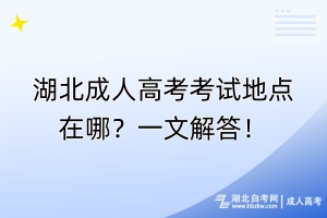 湖北成人高考考試地點在哪？一文解答！