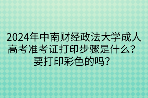 2024年中南財(cái)經(jīng)政法大學(xué)成人高考準(zhǔn)考證打印步驟是什么？要打印彩色的嗎？