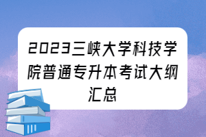 2023年三峽大學(xué)科技學(xué)院普通專升本考試大綱匯總