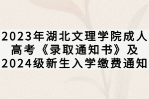 2023年湖北文理學院成人高考《錄取通知書》及2024級新生入學繳費通知