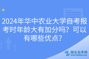 2024年華中農(nóng)業(yè)大學自考報考時年齡大有加分嗎？可以有哪些優(yōu)點？