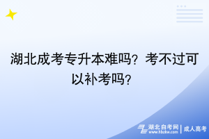 湖北成考專升本難嗎？考不過可以補(bǔ)考嗎？