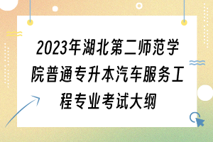 2023年湖北第二師范學(xué)院普通專升本汽車服務(wù)工程專業(yè)考試大綱