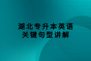 湖北專升本英語關(guān)鍵句型講解