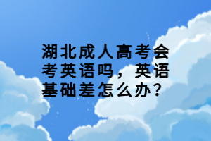 湖北成人高考會(huì)考英語(yǔ)嗎，英語(yǔ)基礎(chǔ)差怎么辦？