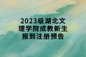 2023級(jí)湖北文理學(xué)院成教新生報(bào)到注冊(cè)預(yù)告