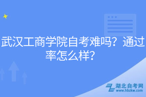 武漢工商學(xué)院自考難嗎？通過率怎么樣？